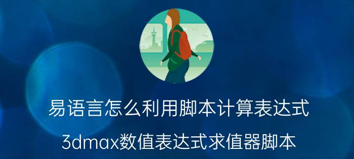 易语言怎么利用脚本计算表达式 3dmax数值表达式求值器脚本？